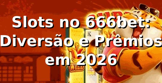 Slots no 666bet: Diversão e Prêmios em 2026 🎰